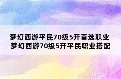 梦幻西游平民70级5开首选职业 梦幻西游70级5开平民职业搭配